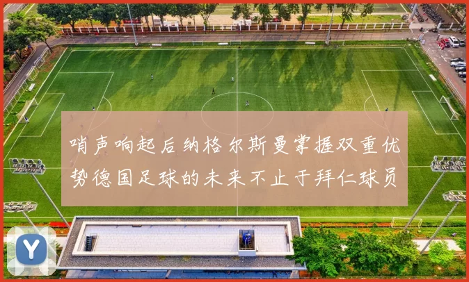 哨声响起后纳格尔斯曼掌握双重优势德国足球的未来不止于拜仁球员
