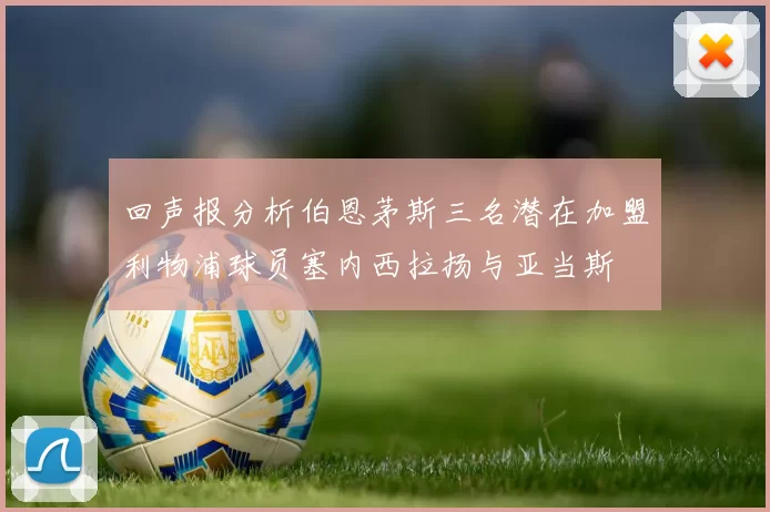 回声报分析伯恩茅斯三名潜在加盟利物浦球员塞内西拉扬与亚当斯