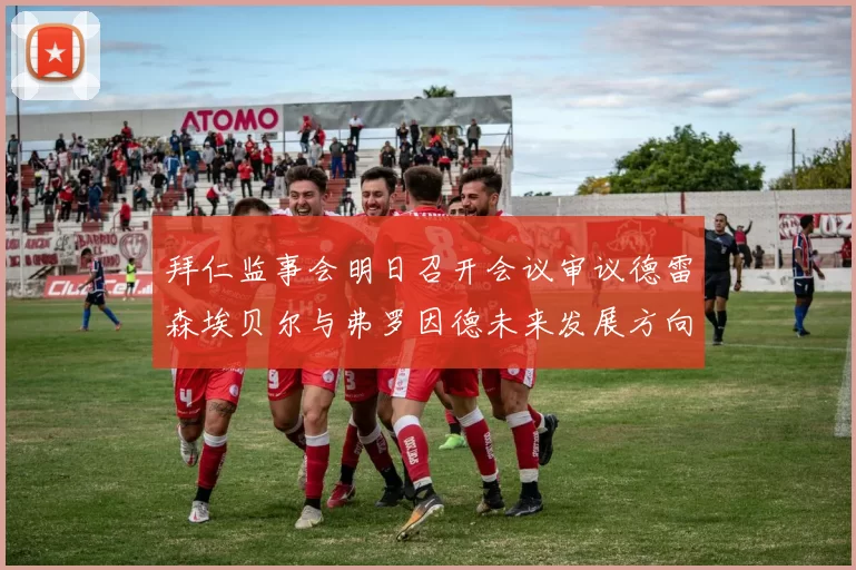 拜仁监事会明日召开会议审议德雷森埃贝尔与弗罗因德未来发展方向