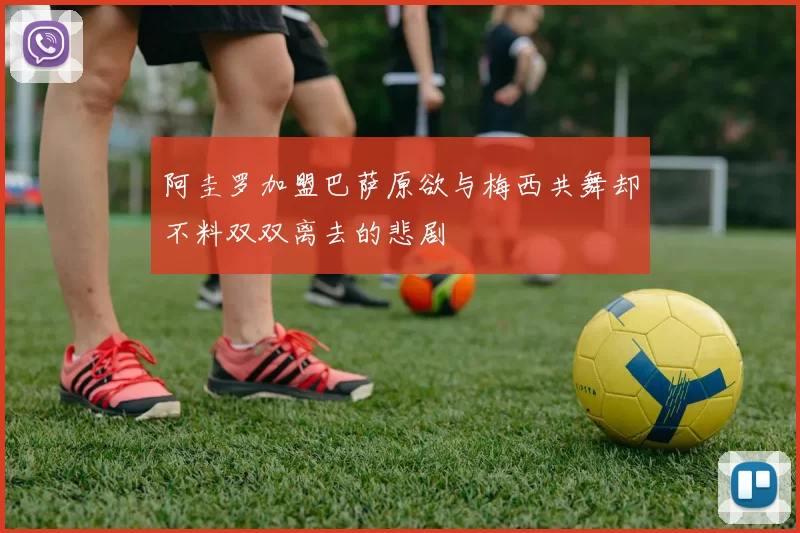 阿圭罗加盟巴萨原欲与梅西共舞却不料双双离去的悲剧
