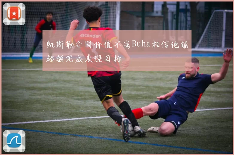 凯斯勒合同价值不高Buha相信他能超额完成表现目标