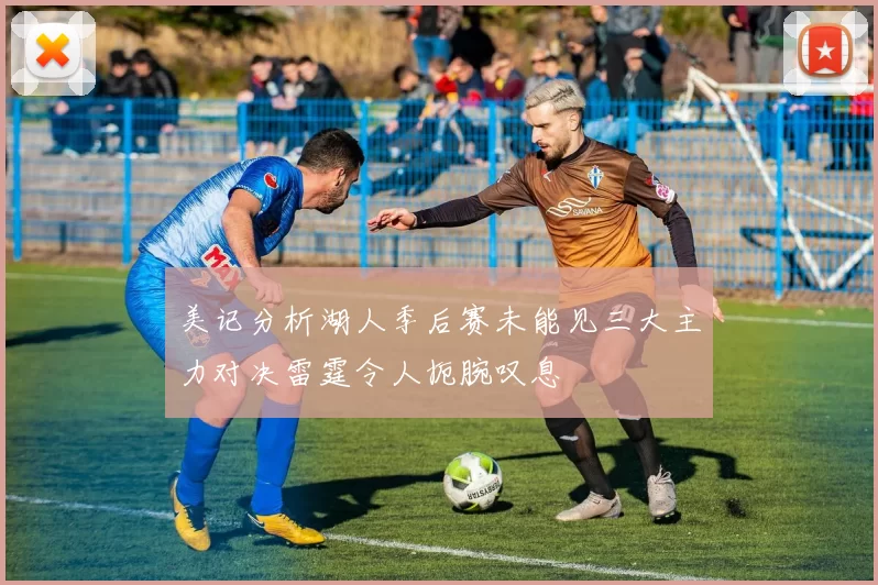 美记分析湖人季后赛未能见三大主力对决雷霆令人扼腕叹息